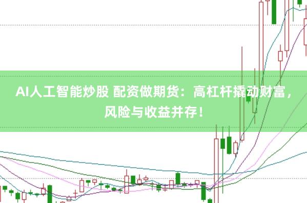 AI人工智能炒股 配资做期货:高杠杆撬动财富,风险与收益并存!