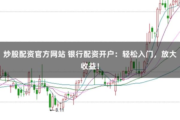 炒股配资官方网站 银行配资开户:轻松入门,放大收益!