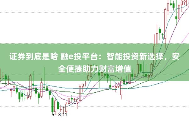证券到底是啥 融e投平台:智能投资新选择,安全便捷助力财富增值