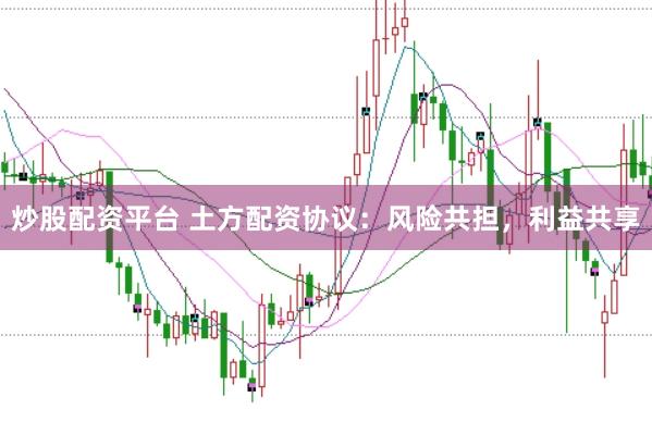 炒股配资平台 土方配资协议:风险共担,利益共享