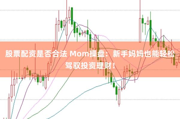 股票配资是否合法 Mom操盘:新手妈妈也能轻松驾驭投资理财!