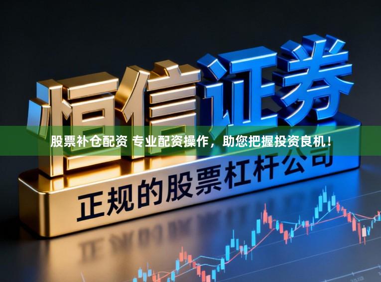 股票补仓配资 专业配资操作，助您把握投资良机！
