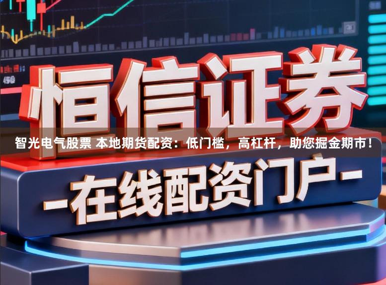 智光电气股票 本地期货配资:低门槛,高杠杆,助您掘金期市!