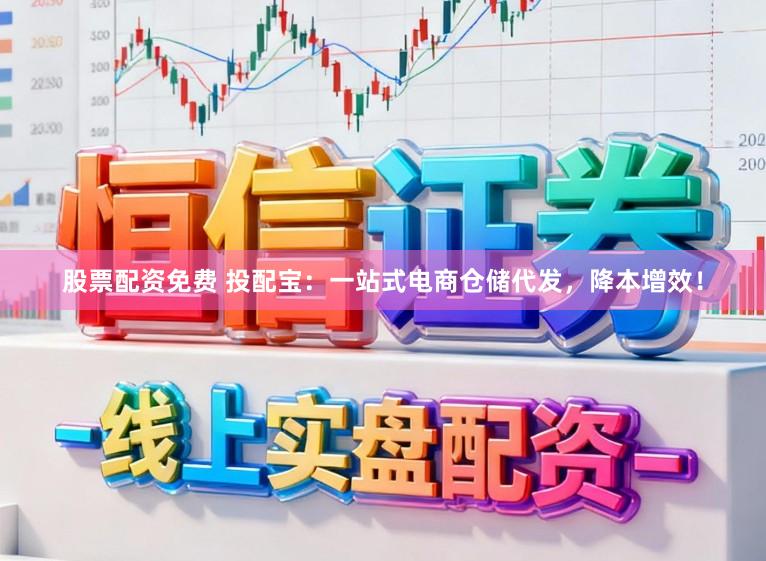 股票配资免费 投配宝：一站式电商仓储代发，降本增效！