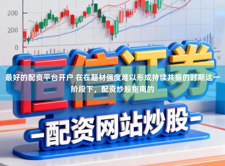 最好的配资平台开户 在在题材强度难以形成持续共振的时期这一阶段下，配资炒股指南的