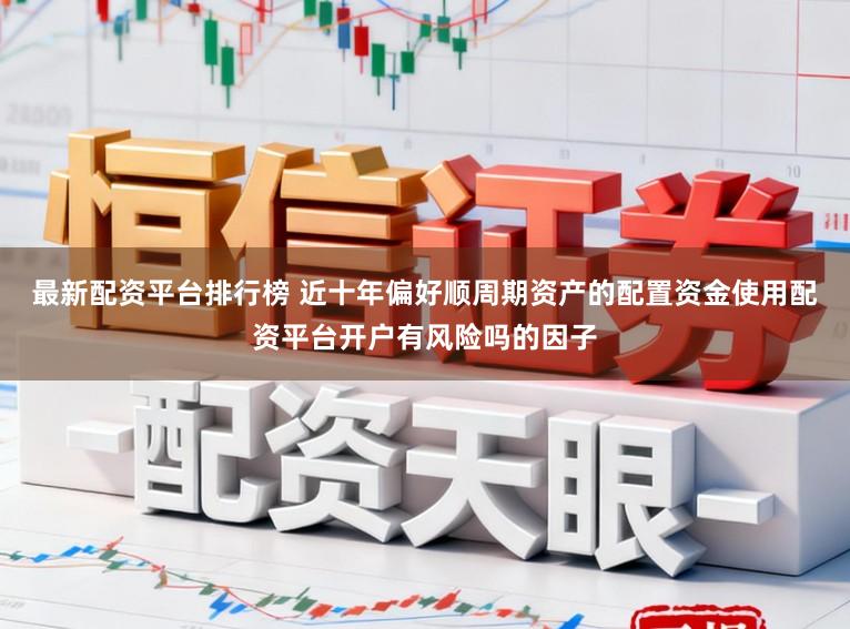 最新配资平台排行榜 近十年偏好顺周期资产的配置资金使用配资平台开户有风险吗的因子