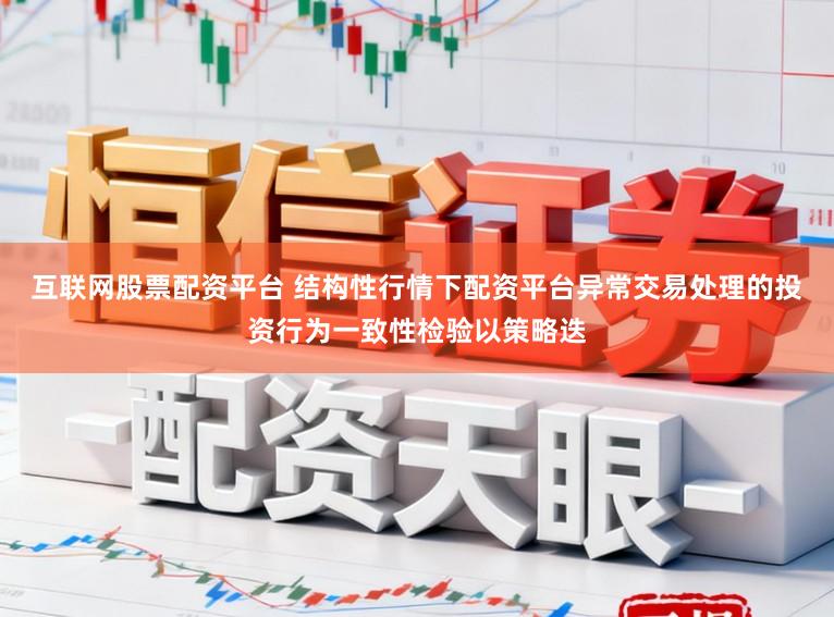 互联网股票配资平台 结构性行情下配资平台异常交易处理的投资行为一致性检验以策略迭
