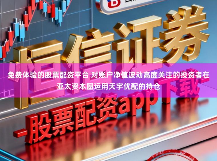 免费体验的股票配资平台 对账户净值波动高度关注的投资者在亚太资本圈运用天宇优配的持仓