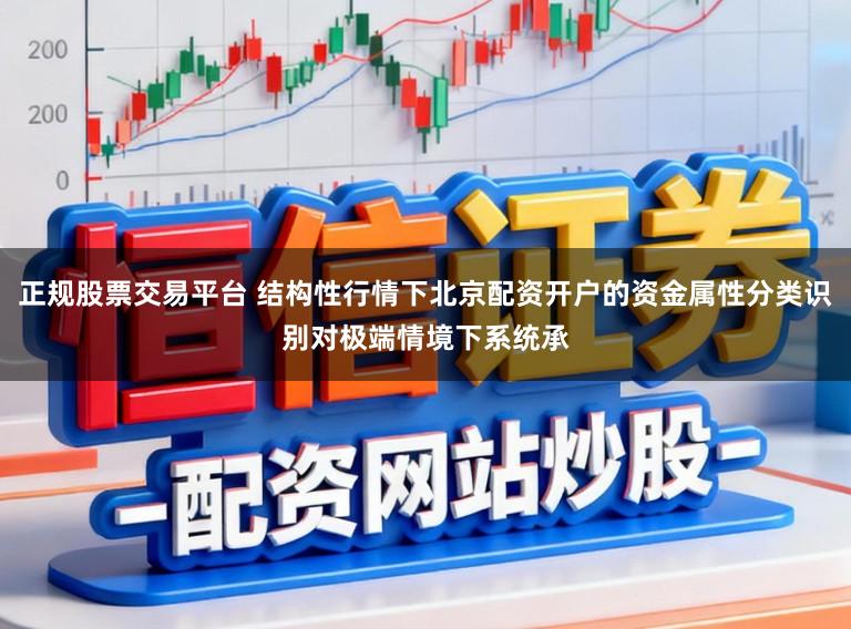 正规股票交易平台 结构性行情下北京配资开户的资金属性分类识别对极端情境下系统承