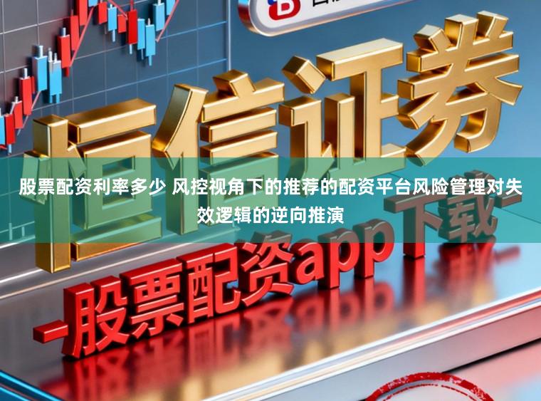 股票配资利率多少 风控视角下的推荐的配资平台风险管理对失效逻辑的逆向推演