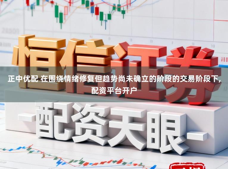 正中优配 在围绕情绪修复但趋势尚未确立的阶段的交易阶段下,配资平台开户