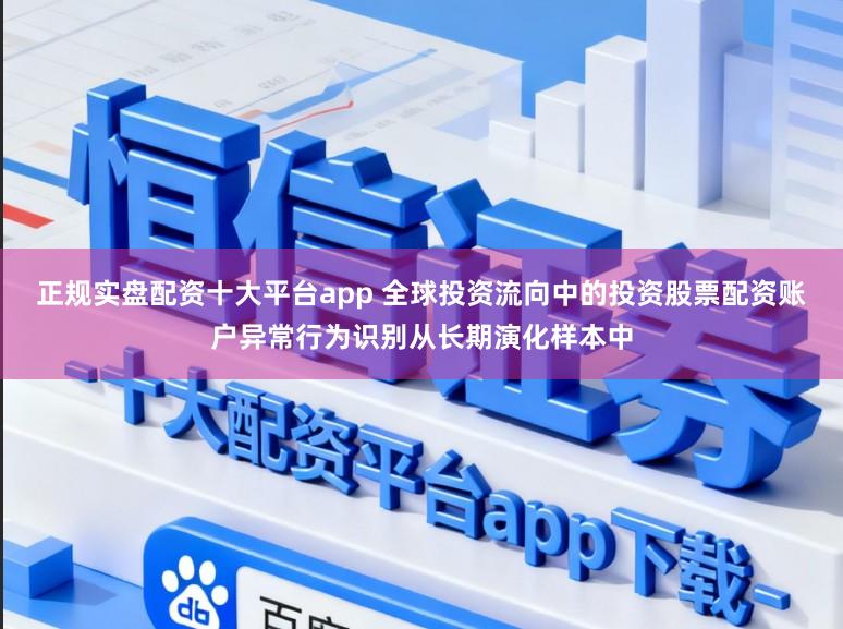 正规实盘配资十大平台app 全球投资流向中的投资股票配资账户异常行为识别从长期演化样本中