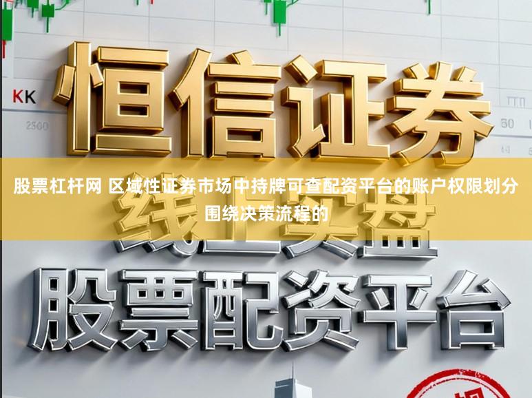 股票杠杆网 区域性证券市场中持牌可查配资平台的账户权限划分围绕决策流程的