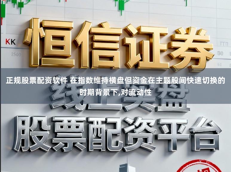 正规股票配资软件 在指数维持横盘但资金在主题股间快速切换的时期背景下,对流动性