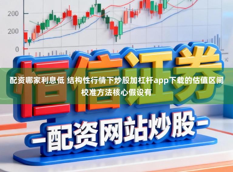配资哪家利息低 结构性行情下炒股加杠杆app下载的估值区间校准方法核心假设有