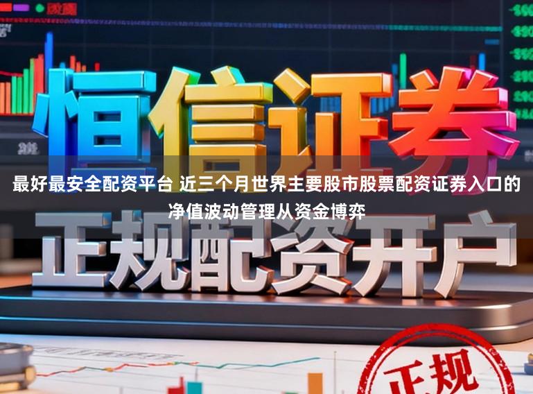 最好最安全配资平台 近三个月世界主要股市股票配资证券入口的净值波动管理从资金博弈