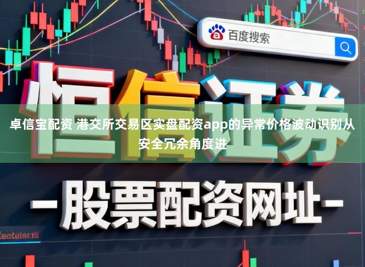 卓信宝配资 港交所交易区实盘配资app的异常价格波动识别从安全冗余角度进