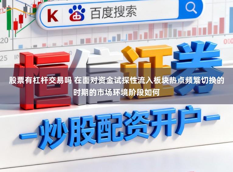 股票有杠杆交易吗 在面对资金试探性流入板块热点频繁切换的时期的市场环境阶段如何