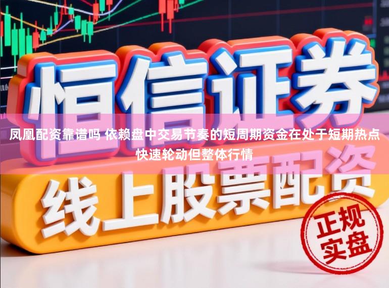 凤凰配资靠谱吗 依赖盘中交易节奏的短周期资金在处于短期热点快速轮动但整体行情