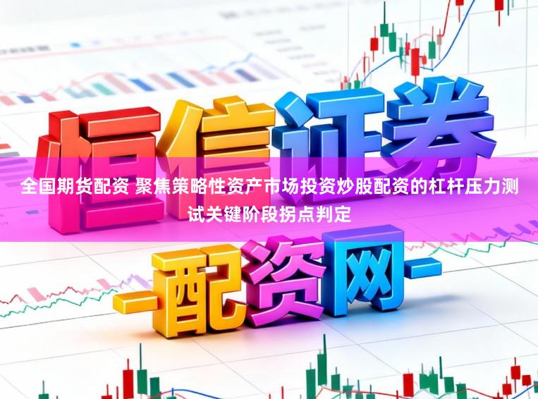 全国期货配资 聚焦策略性资产市场投资炒股配资的杠杆压力测试关键阶段拐点判定