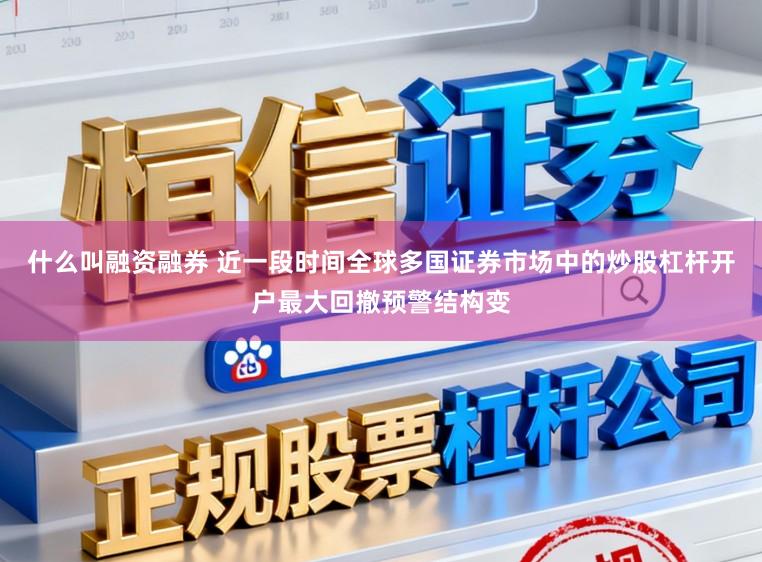 什么叫融资融券 近一段时间全球多国证券市场中的炒股杠杆开户最大回撤预警结构变