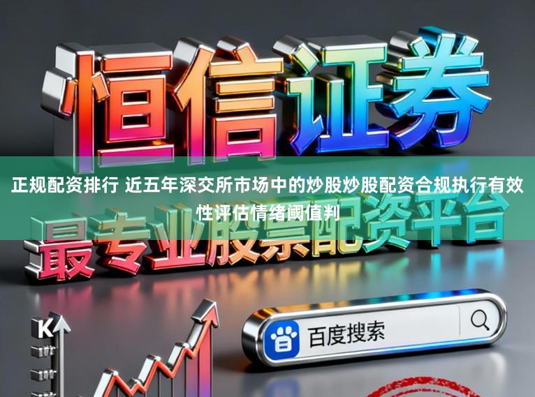 正规配资排行 近五年深交所市场中的炒股炒股配资合规执行有效性评估情绪阈值判