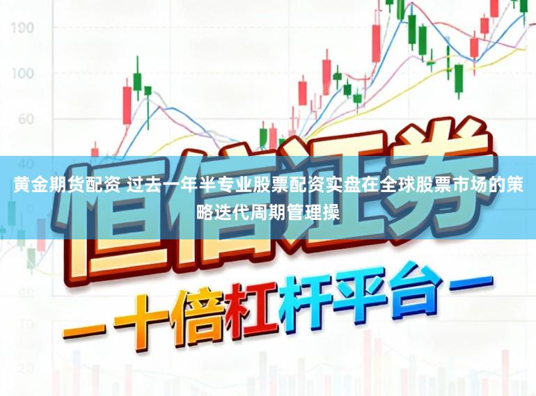 黄金期货配资 过去一年半专业股票配资实盘在全球股票市场的策略迭代周期管理操