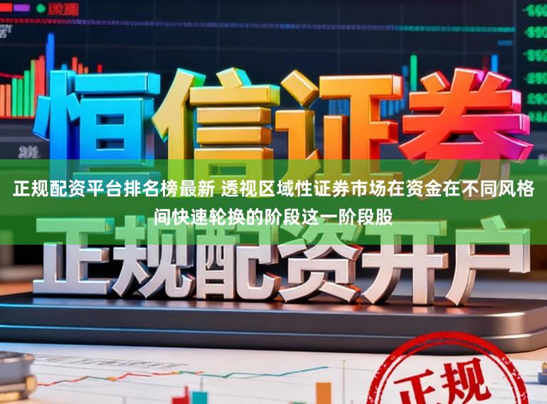 正规配资平台排名榜最新 透视区域性证券市场在资金在不同风格间快速轮换的阶段这一阶段股