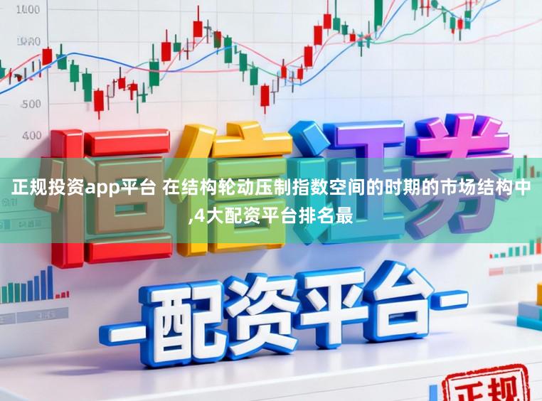 正规投资app平台 在结构轮动压制指数空间的时期的市场结构中,4大配资平台排名最