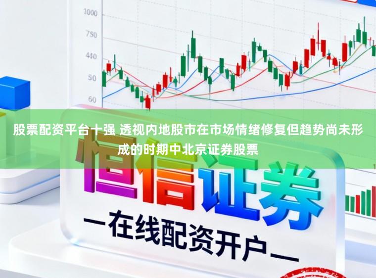 股票配资平台十强 透视内地股市在市场情绪修复但趋势尚未形成的时期中北京证券股票