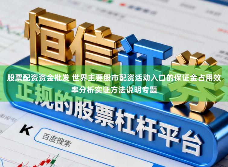 股票配资资金批发 世界主要股市配资活动入口的保证金占用效率分析实证方法说明专题