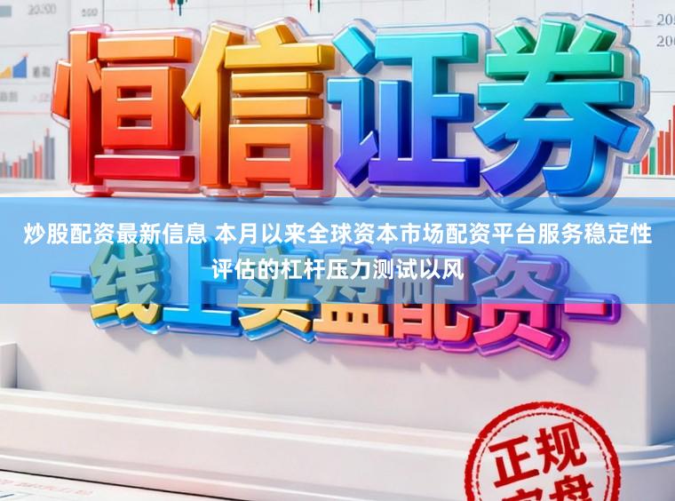 炒股配资最新信息 本月以来全球资本市场配资平台服务稳定性评估的杠杆压力测试以风