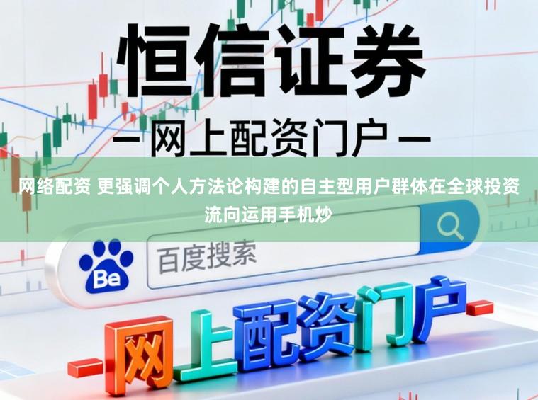 网络配资 更强调个人方法论构建的自主型用户群体在全球投资流向运用手机炒