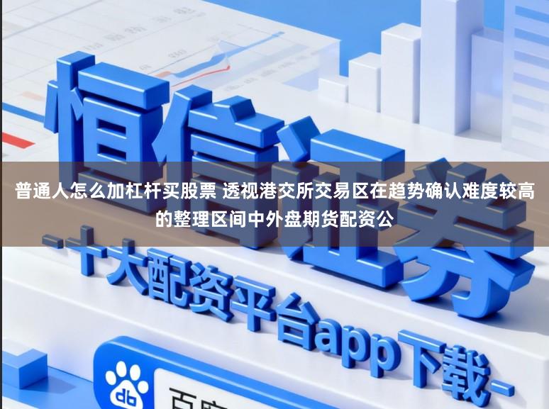 普通人怎么加杠杆买股票 透视港交所交易区在趋势确认难度较高的整理区间中外盘期货配资公