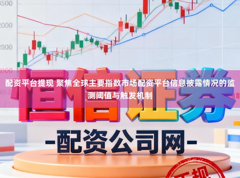 配资平台提现 聚焦全球主要指数市场配资平台信息披露情况的监测阈值与触发机制