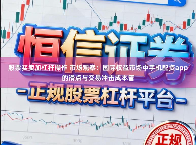 股票买卖加杠杆操作 市场观察：国际权益市场中手机配资app的滑点与交易冲击成本管