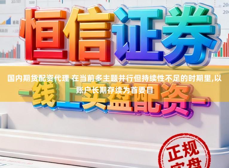 国内期货配资代理 在当前多主题并行但持续性不足的时期里，以账户长期存续为首要目