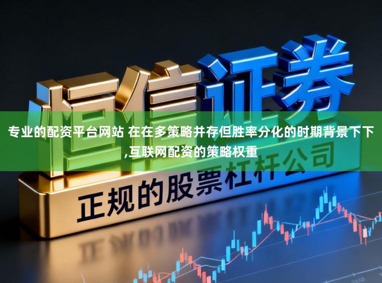 专业的配资平台网站 在在多策略并存但胜率分化的时期背景下下，互联网配资的策略权重