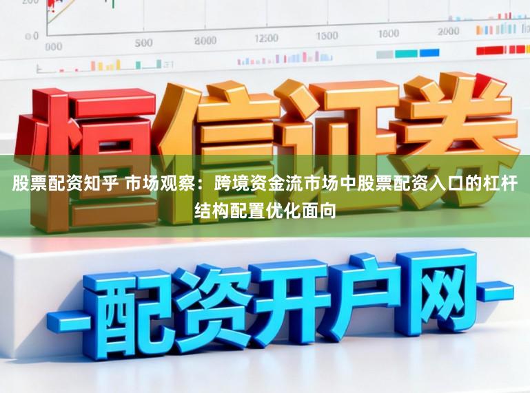 股票配资知乎 市场观察：跨境资金流市场中股票配资入口的杠杆结构配置优化面向