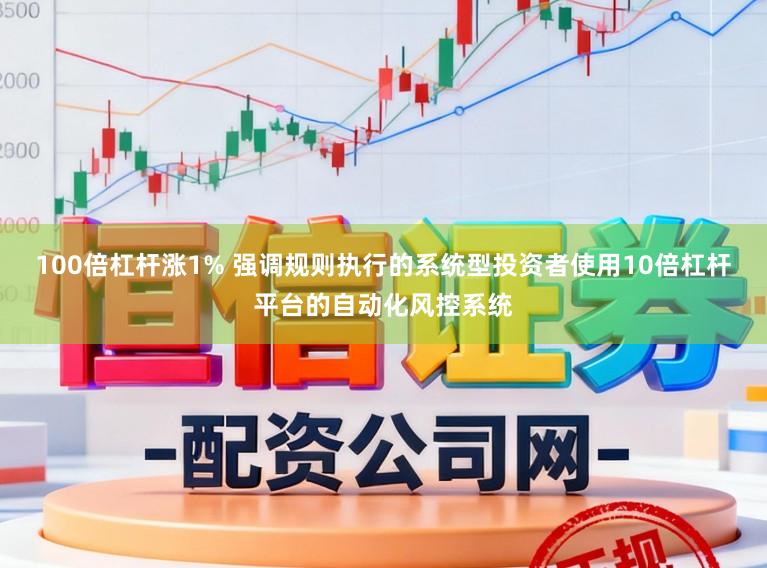 100倍杠杆涨1% 强调规则执行的系统型投资者使用10倍杠杆平台的自动化风控系统