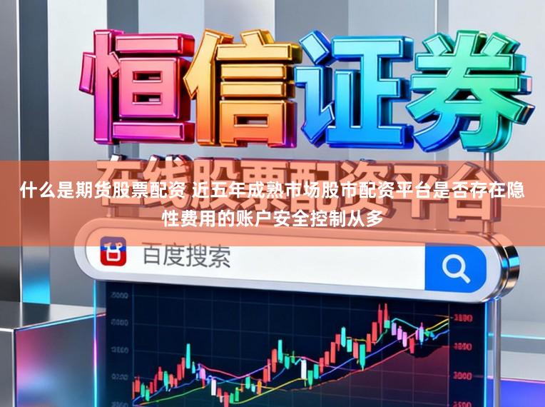 什么是期货股票配资 近五年成熟市场股市配资平台是否存在隐性费用的账户安全控制从多