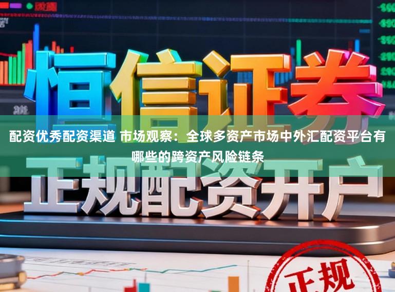 配资优秀配资渠道 市场观察：全球多资产市场中外汇配资平台有哪些的跨资产风险链条
