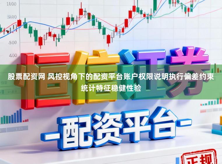 股票配资网 风控视角下的配资平台账户权限说明执行偏差约束统计特征稳健性验