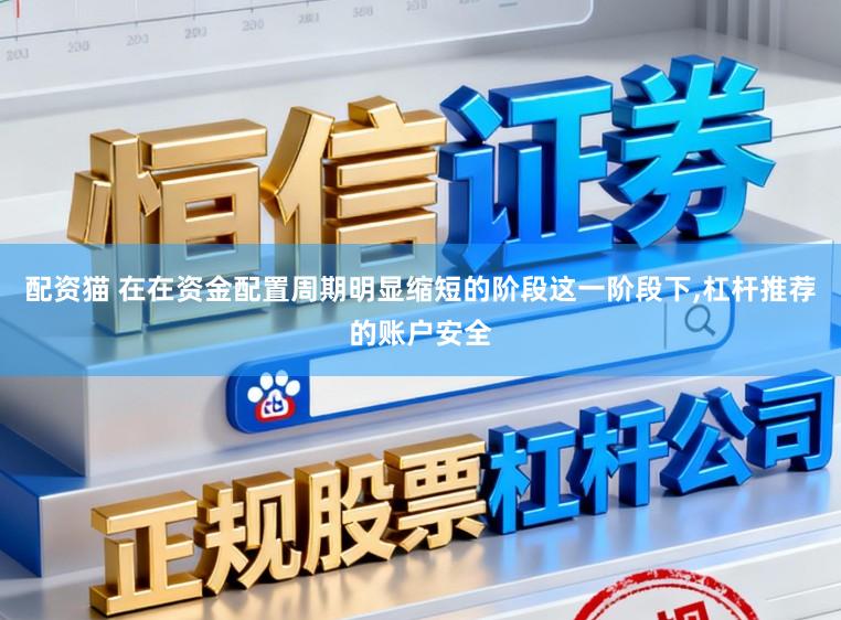 配资猫 在在资金配置周期明显缩短的阶段这一阶段下,杠杆推荐的账户安全