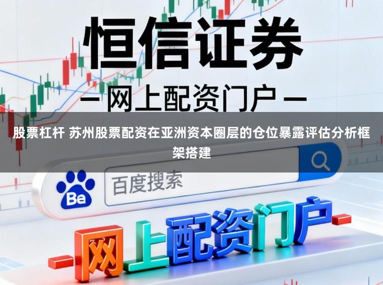 股票杠杆 苏州股票配资在亚洲资本圈层的仓位暴露评估分析框架搭建