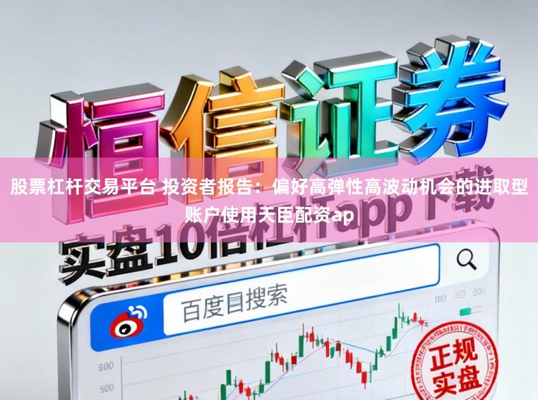 股票杠杆交易平台 投资者报告：偏好高弹性高波动机会的进取型账户使用天臣配资ap