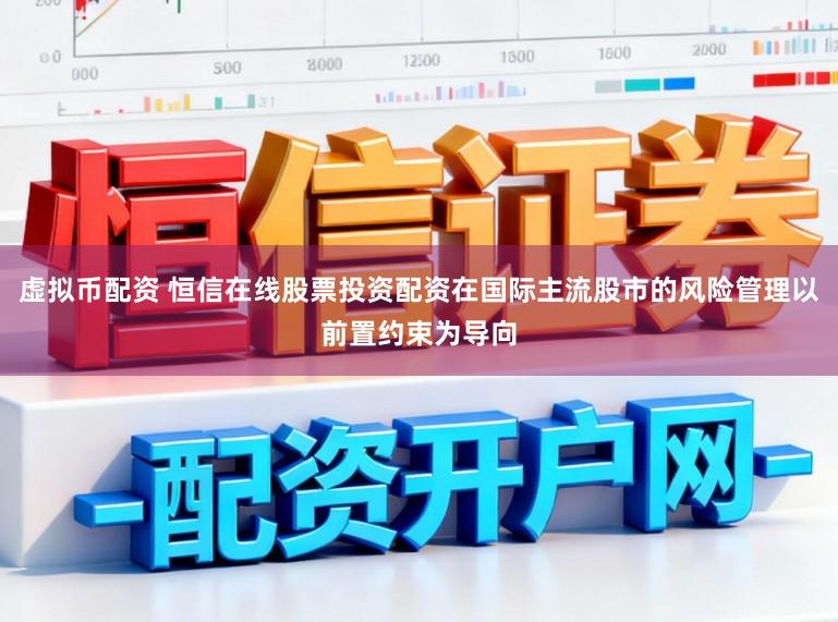 虚拟币配资 恒信在线股票投资配资在国际主流股市的风险管理以前置约束为导向