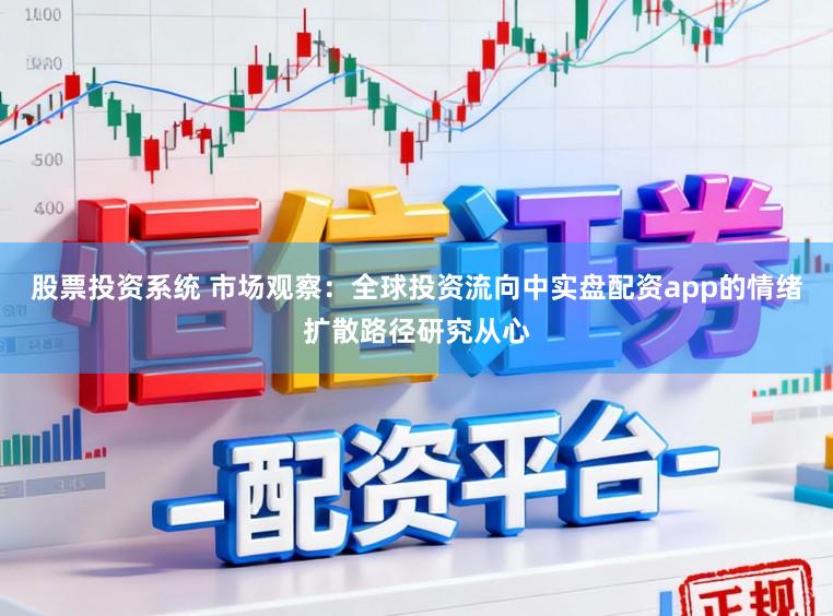 股票投资系统 市场观察：全球投资流向中实盘配资app的情绪扩散路径研究从心