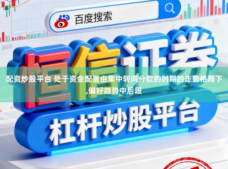 配资炒股平台 处于资金配置由集中转向分散的时期的走势格局下，偏好趋势中后段