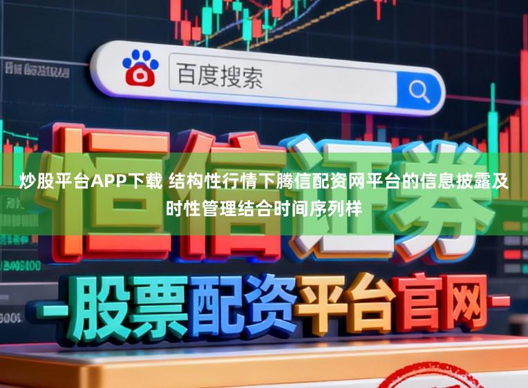 炒股平台APP下载 结构性行情下腾信配资网平台的信息披露及时性管理结合时间序列样